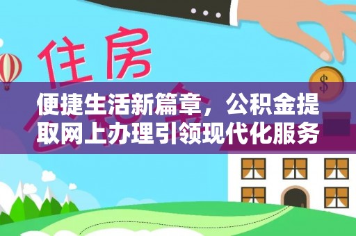 创业便捷生活新篇章，公积金提取网上办理引领现代化服务