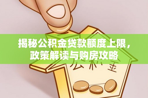创业揭秘公积金贷款额度上限，政策解读与购房攻略