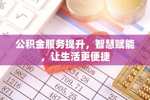 创业公积金服务提升，智慧赋能，让生活更便捷