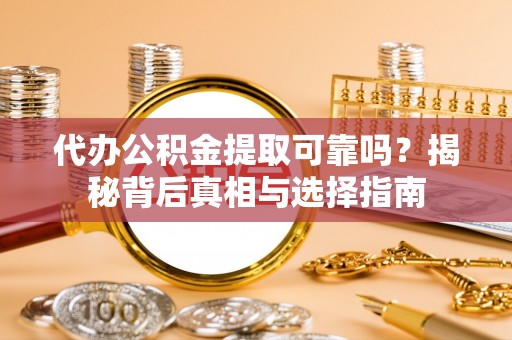创业代办公积金提取可靠吗？揭秘背后真相与选择指南