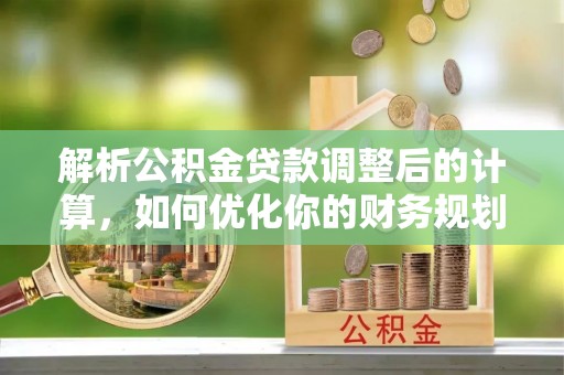 创业解析公积金贷款调整后的计算，如何优化你的财务规划