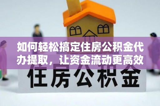 创业如何轻松搞定住房公积金代办提取，让资金流动更高效