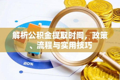 创业解析公积金提取时间，政策、流程与实用技巧