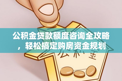 创业公积金贷款额度咨询全攻略，轻松搞定购房资金规划