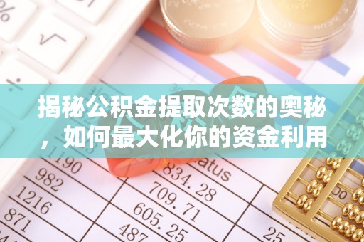 创业揭秘公积金提取次数的奥秘，如何最大化你的资金利用？