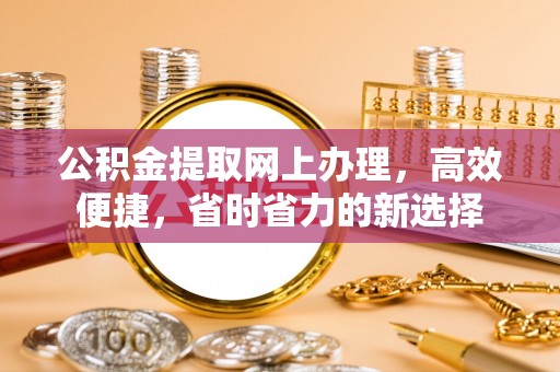 创业公积金提取网上办理，高效便捷，省时省力的新选择