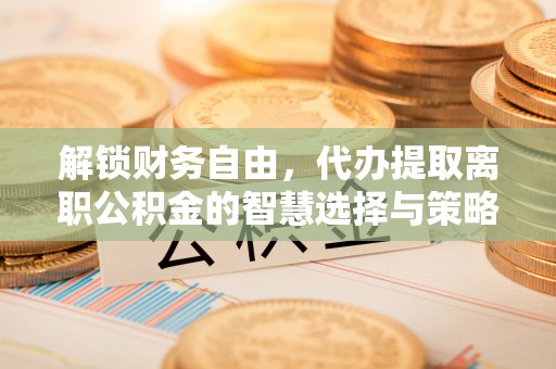 创业解锁财务自由，代办提取离职公积金的智慧选择与策略