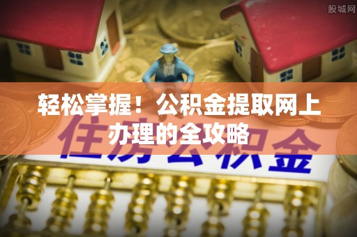 创业轻松掌握！公积金提取网上办理的全攻略
