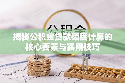 创业揭秘公积金贷款额度计算的核心要素与实用技巧