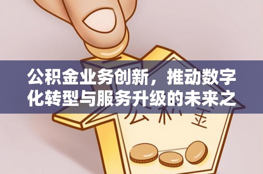 创业公积金业务创新，推动数字化转型与服务升级的未来之路