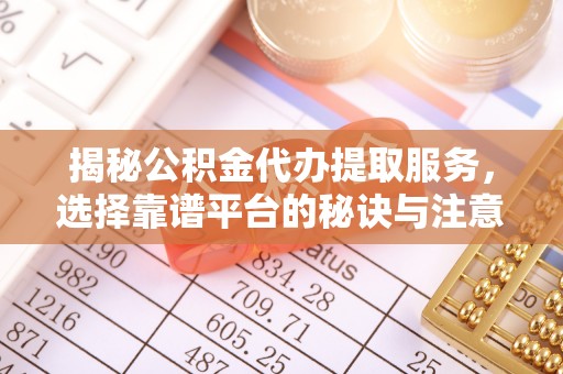 创业揭秘公积金代办提取服务，选择靠谱平台的秘诀与注意事项