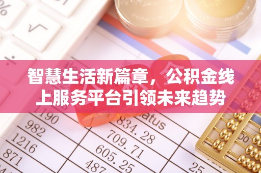 创业智慧生活新篇章，公积金线上服务平台引领未来趋势