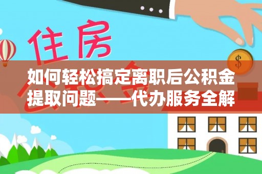 创业如何轻松搞定离职后公积金提取问题——代办服务全解析