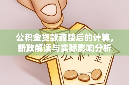 创业公积金贷款调整后的计算，新政解读与实际影响分析