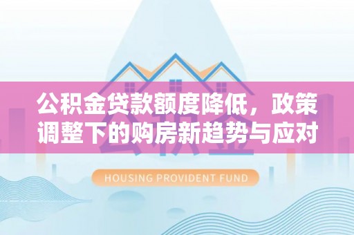 创业公积金贷款额度降低，政策调整下的购房新趋势与应对策略