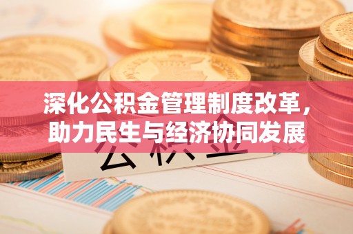 创业深化公积金管理制度改革，助力民生与经济协同发展