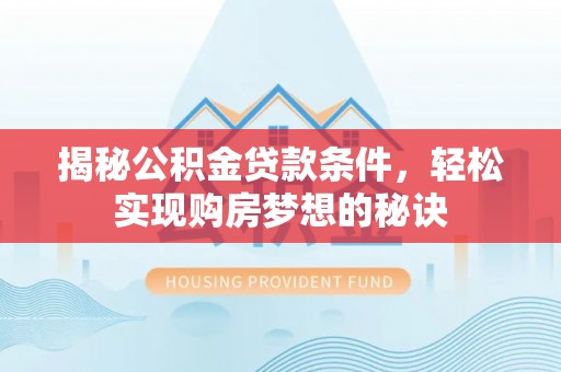 创业揭秘公积金贷款条件，轻松实现购房梦想的秘诀