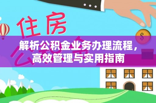 创业解析公积金业务办理流程，高效管理与实用指南