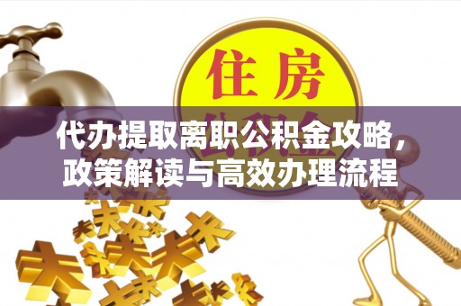 创业代办提取离职公积金攻略，政策解读与高效办理流程