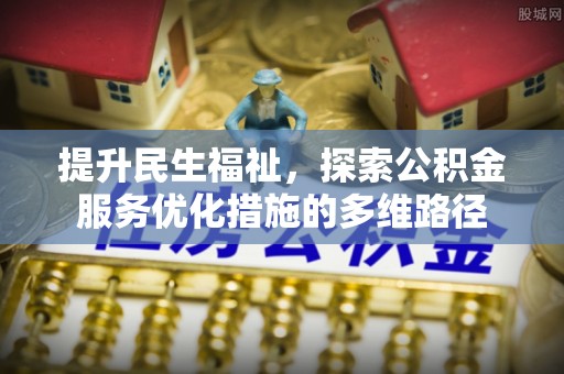 创业提升民生福祉，探索公积金服务优化措施的多维路径