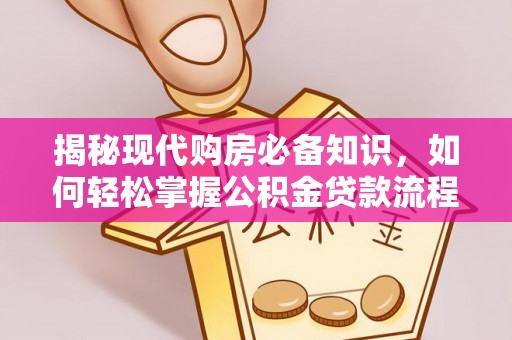 创业揭秘现代购房必备知识，如何轻松掌握公积金贷款流程