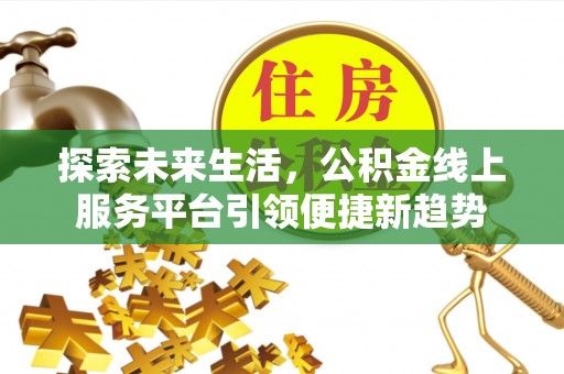 创业探索未来生活，公积金线上服务平台引领便捷新趋势