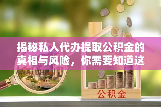 创业揭秘私人代办提取公积金的真相与风险，你需要知道这些！