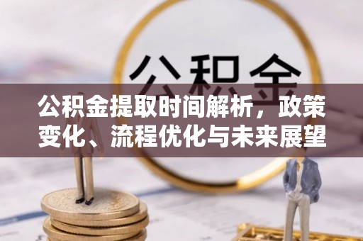 创业公积金提取时间解析，政策变化、流程优化与未来展望