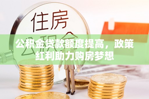 创业公积金贷款额度提高，政策红利助力购房梦想