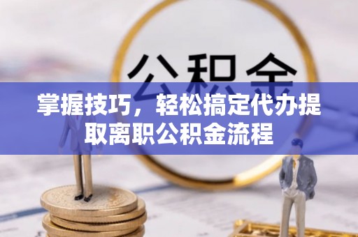 创业掌握技巧，轻松搞定代办提取离职公积金流程