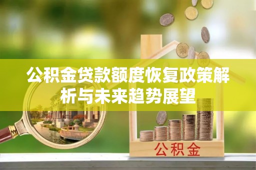 创业公积金贷款额度恢复政策解析与未来趋势展望
