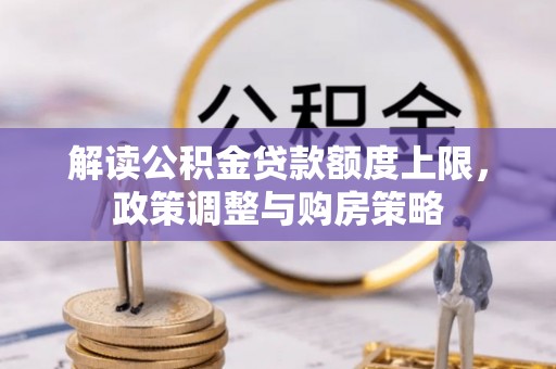创业解读公积金贷款额度上限，政策调整与购房策略