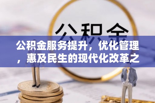 创业公积金服务提升，优化管理，惠及民生的现代化改革之路