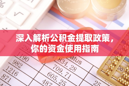 创业深入解析公积金提取政策，你的资金使用指南