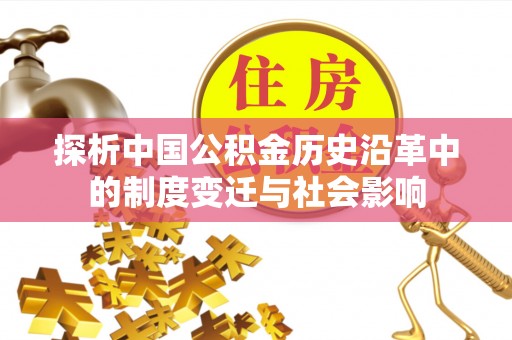 创业探析中国公积金历史沿革中的制度变迁与社会影响