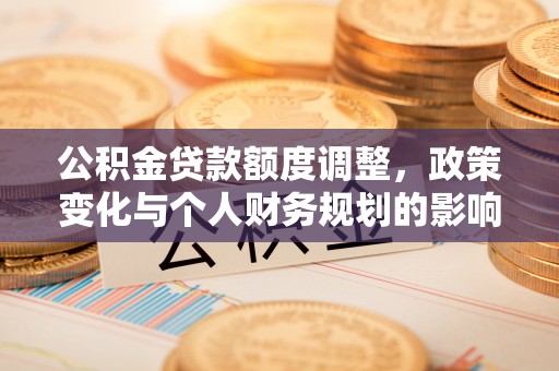创业公积金贷款额度调整，政策变化与个人财务规划的影响分析