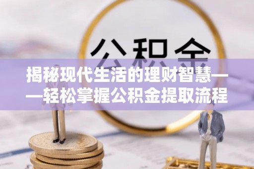 创业揭秘现代生活的理财智慧——轻松掌握公积金提取流程的实用指南