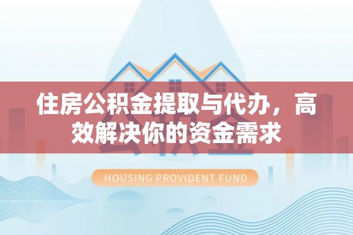 创业住房公积金提取与代办，高效解决你的资金需求