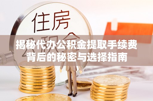 创业揭秘代办公积金提取手续费背后的秘密与选择指南