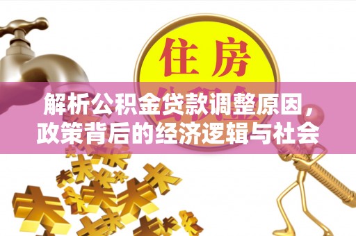 创业解析公积金贷款调整原因，政策背后的经济逻辑与社会影响