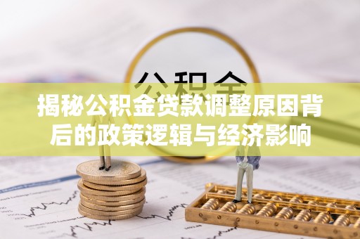 创业揭秘公积金贷款调整原因背后的政策逻辑与经济影响