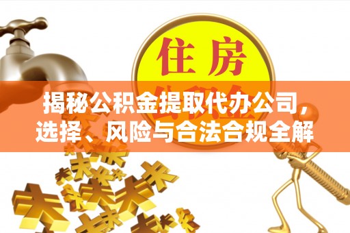 创业揭秘公积金提取代办公司，选择、风险与合法合规全解析