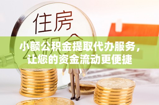创业小额公积金提取代办服务，让您的资金流动更便捷