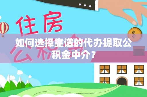 创业如何选择靠谱的代办提取公积金中介？