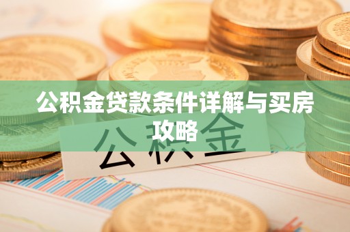 创业公积金贷款条件详解与买房攻略