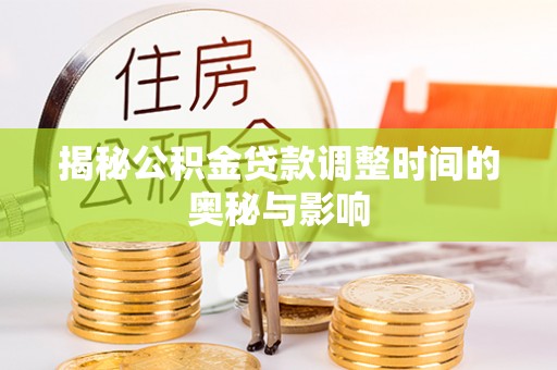 创业揭秘公积金贷款调整时间的奥秘与影响
