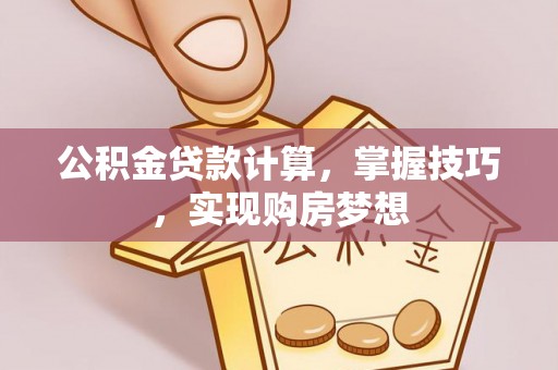 创业公积金贷款计算，掌握技巧，实现购房梦想