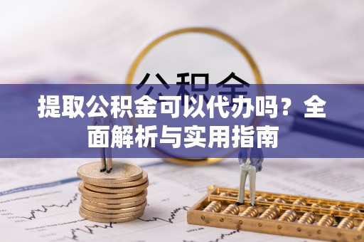 创业提取公积金可以代办吗？全面解析与实用指南