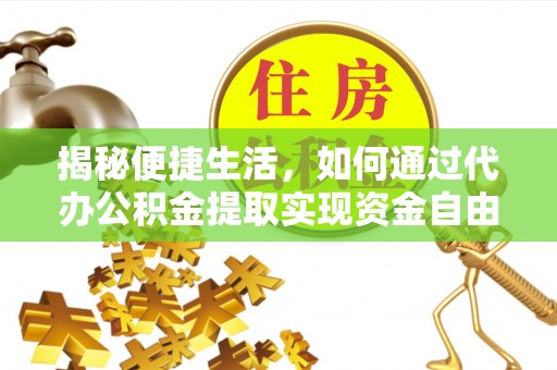 创业揭秘便捷生活，如何通过代办公积金提取实现资金自由
