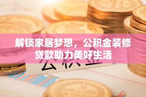 创业解锁家居梦想，公积金装修贷款助力美好生活